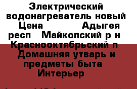 Электрический водонагреватель новый › Цена ­ 6 000 - Адыгея респ., Майкопский р-н, Краснооктябрьский п. Домашняя утварь и предметы быта » Интерьер   